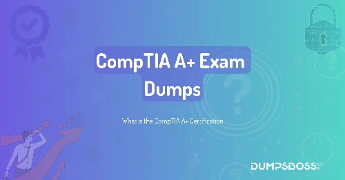 What is the CompTIA A+ Certification