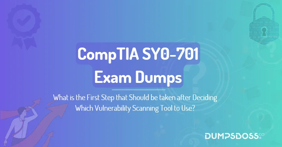 What is the First Step that Should be taken after Deciding Which Vulnerability Scanning Tool to Use?