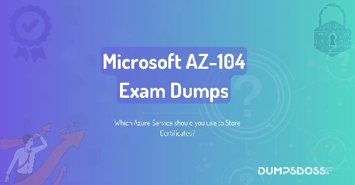 Which Azure Service should you use to Store Certificates?