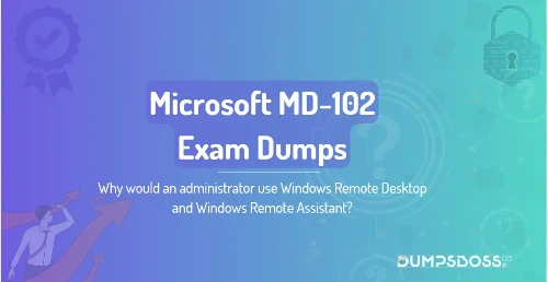 Why would an administrator use Windows Remote Desktop and Windows Remote Assistant?