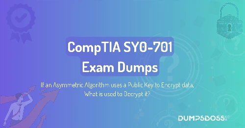 If an Asymmetric Algorithm uses a Public Key to Encrypt data, What is used to Decrypt it?