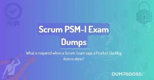 What is required when a Scrum Team says a Product Backlog item is done?